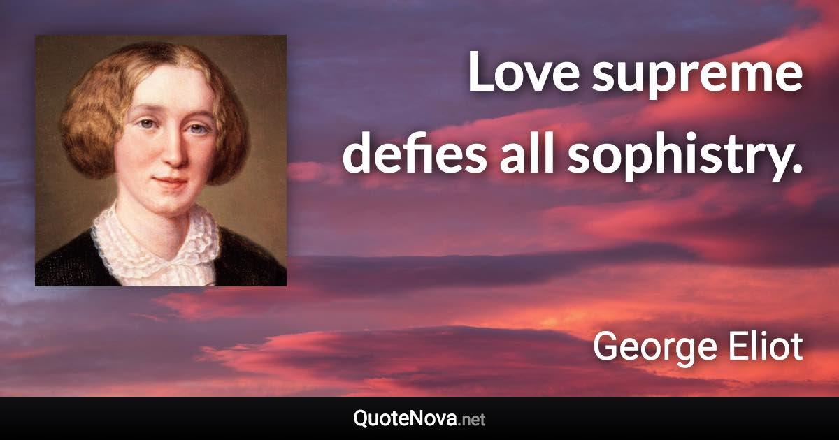 Love supreme defies all sophistry. - George Eliot quote