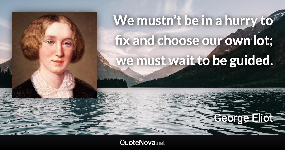 We mustn’t be in a hurry to fix and choose our own lot; we must wait to be guided. - George Eliot quote