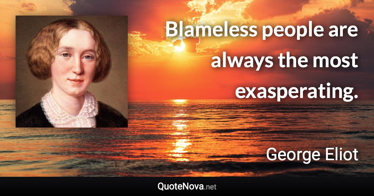 Blameless people are always the most exasperating. - George Eliot quote