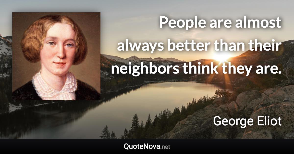 People are almost always better than their neighbors think they are. - George Eliot quote