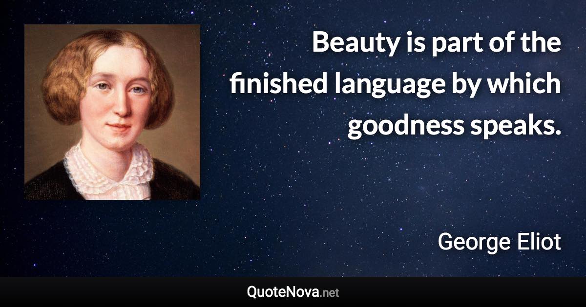 Beauty is part of the finished language by which goodness speaks. - George Eliot quote