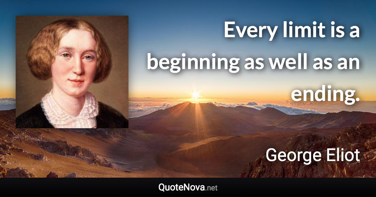 Every limit is a beginning as well as an ending. - George Eliot quote