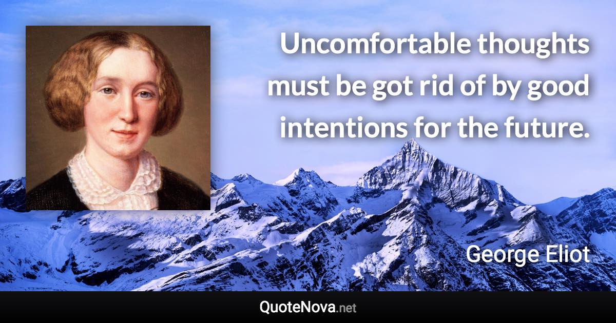 Uncomfortable thoughts must be got rid of by good intentions for the future. - George Eliot quote