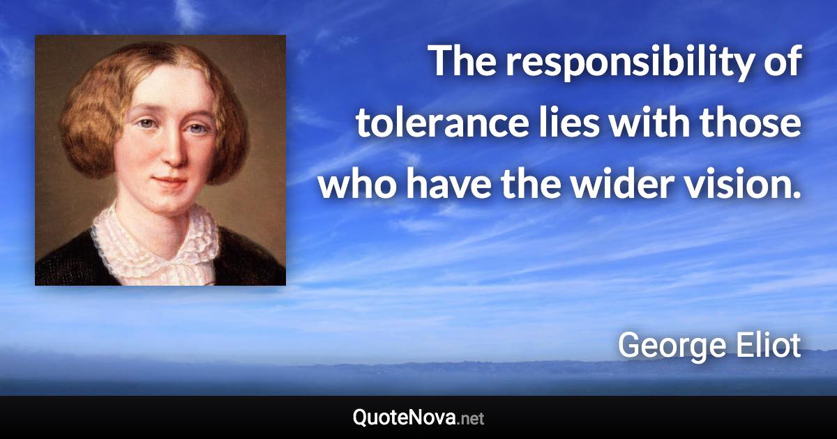 The responsibility of tolerance lies with those who have the wider vision. - George Eliot quote