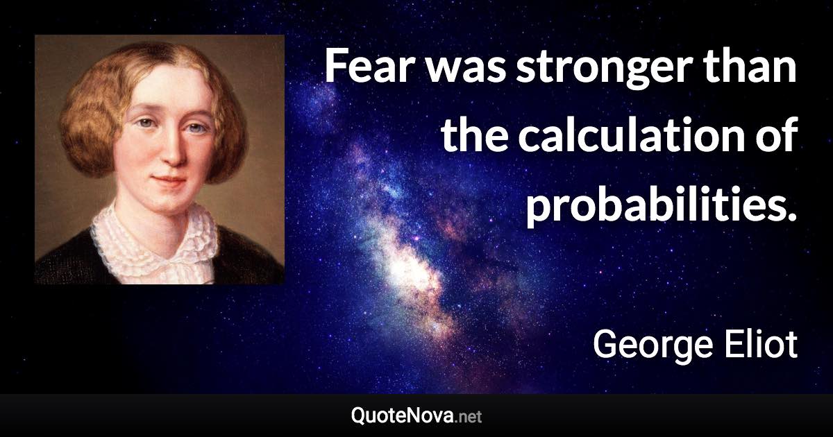 Fear was stronger than the calculation of probabilities. - George Eliot quote