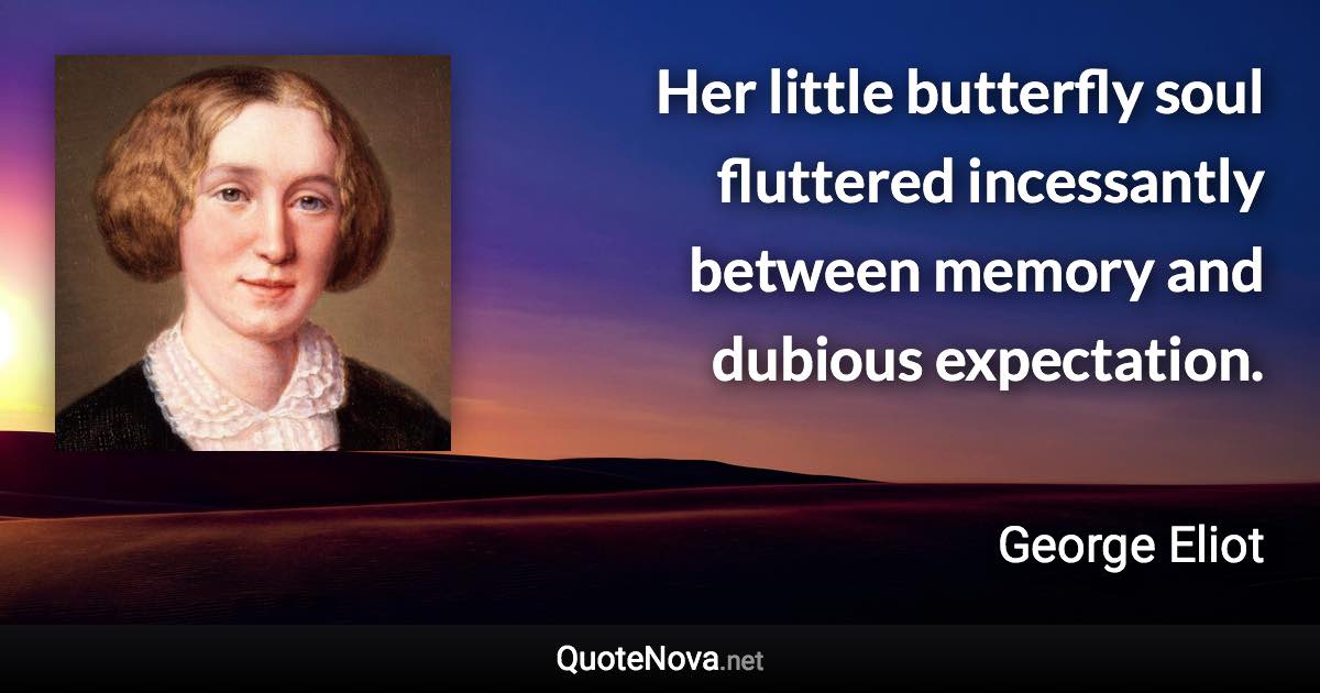 Her little butterfly soul fluttered incessantly between memory and dubious expectation. - George Eliot quote