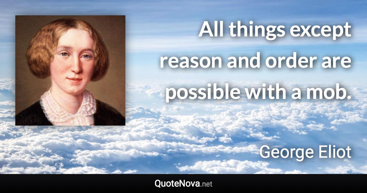 All things except reason and order are possible with a mob. - George Eliot quote