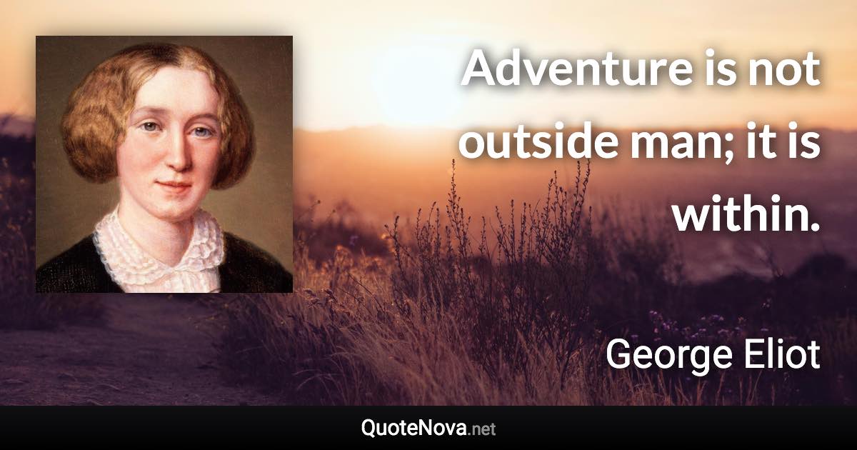 Adventure is not outside man; it is within. - George Eliot quote