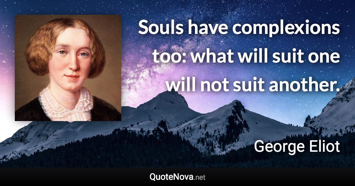 Souls have complexions too: what will suit one will not suit another. - George Eliot quote