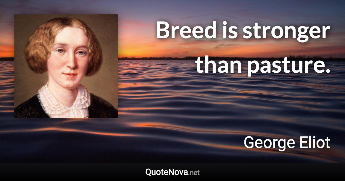 Breed is stronger than pasture. - George Eliot quote