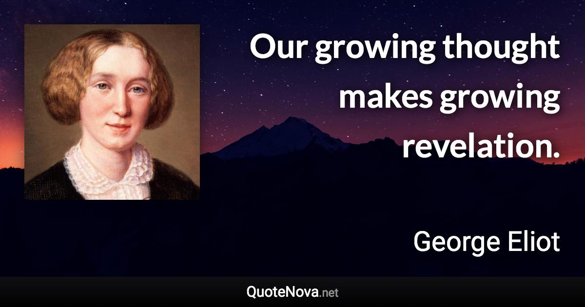 Our growing thought makes growing revelation. - George Eliot quote