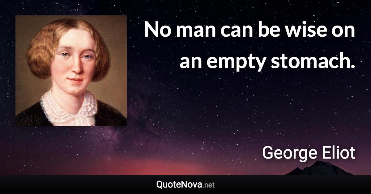 No man can be wise on an empty stomach. - George Eliot quote