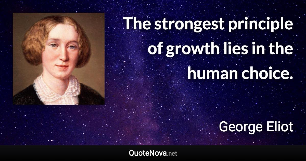 The strongest principle of growth lies in the human choice. - George Eliot quote