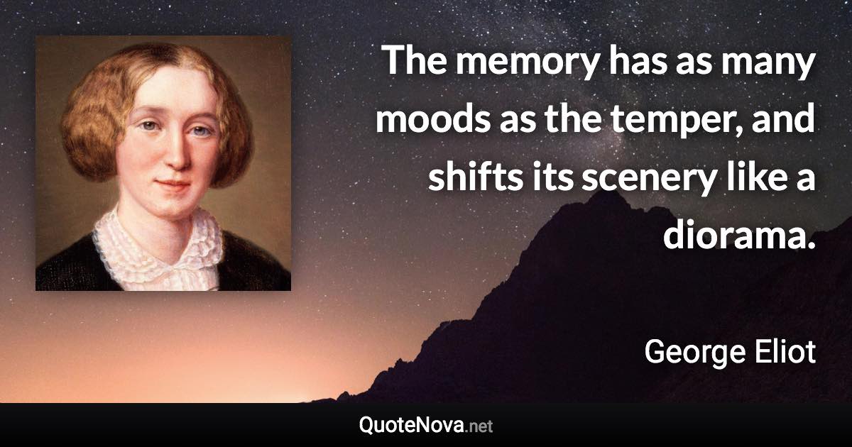 The memory has as many moods as the temper, and shifts its scenery like a diorama. - George Eliot quote