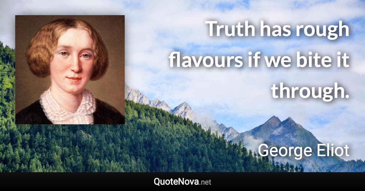 Truth has rough flavours if we bite it through. - George Eliot quote