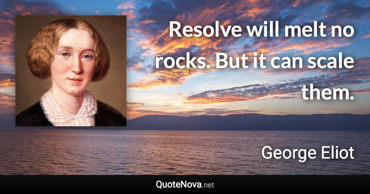 Resolve will melt no rocks. But it can scale them. - George Eliot quote