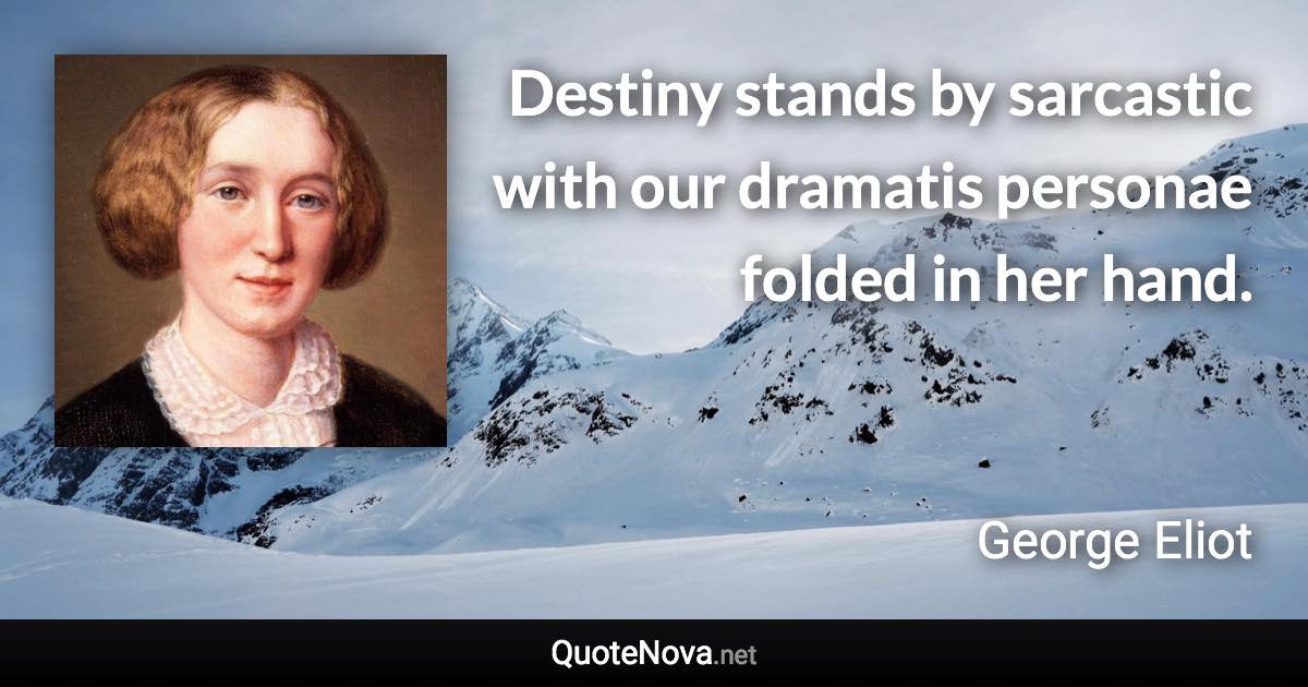 Destiny stands by sarcastic with our dramatis personae folded in her hand. - George Eliot quote