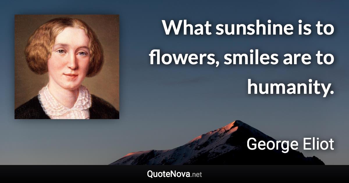 What sunshine is to flowers, smiles are to humanity. - George Eliot quote