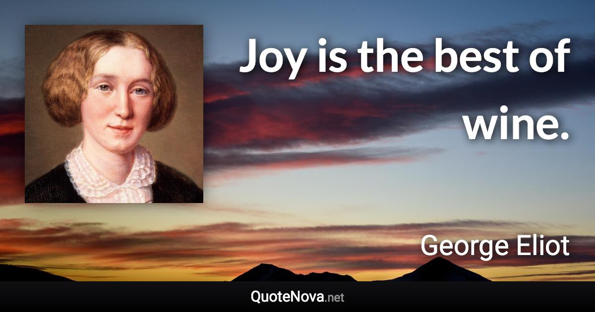 Joy is the best of wine. - George Eliot quote