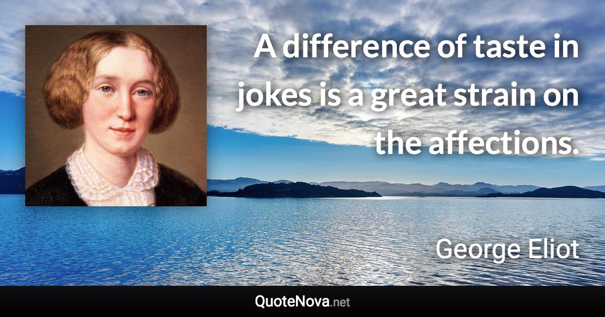 A difference of taste in jokes is a great strain on the affections. - George Eliot quote