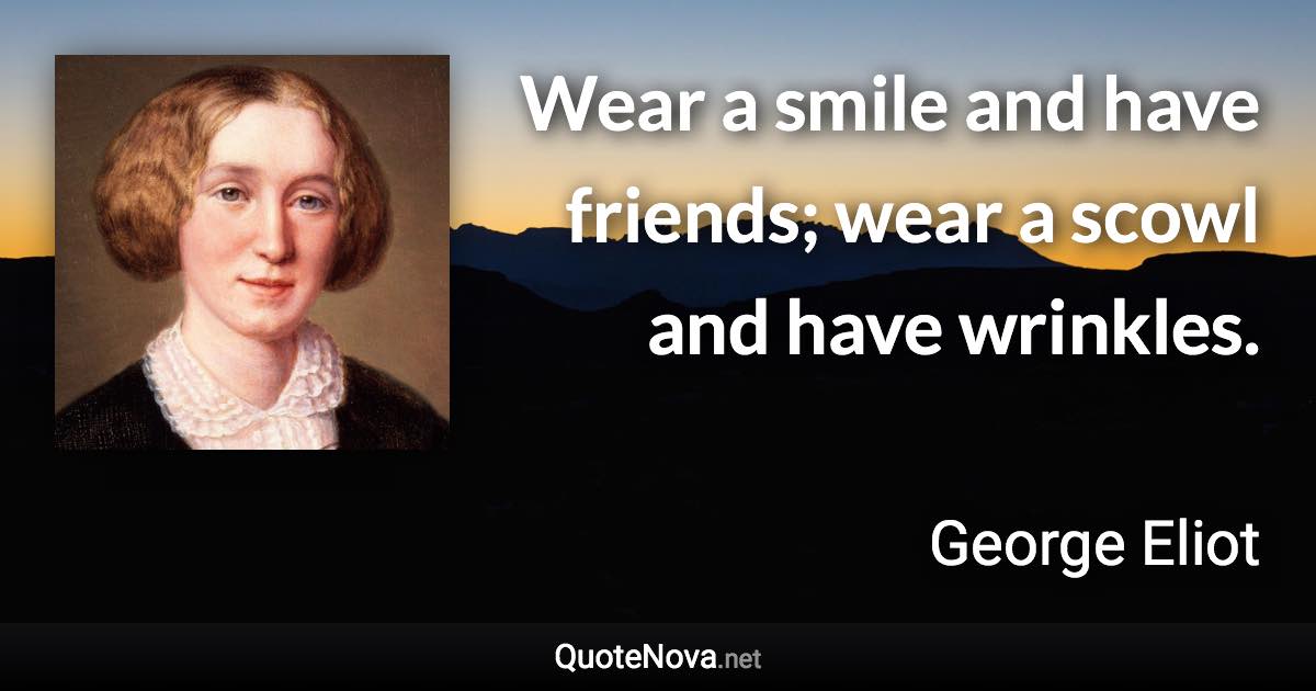 Wear a smile and have friends; wear a scowl and have wrinkles. - George Eliot quote