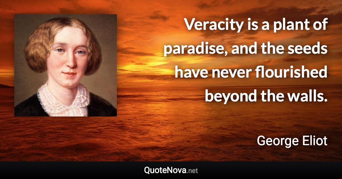 Veracity is a plant of paradise, and the seeds have never flourished beyond the walls. - George Eliot quote