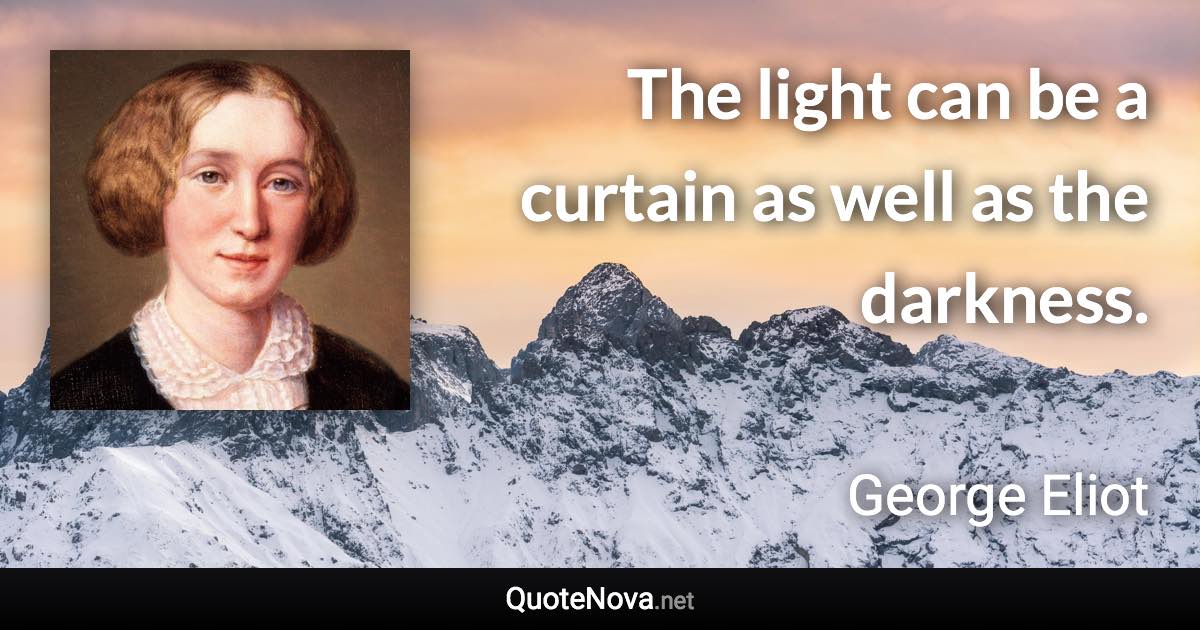 The light can be a curtain as well as the darkness. - George Eliot quote