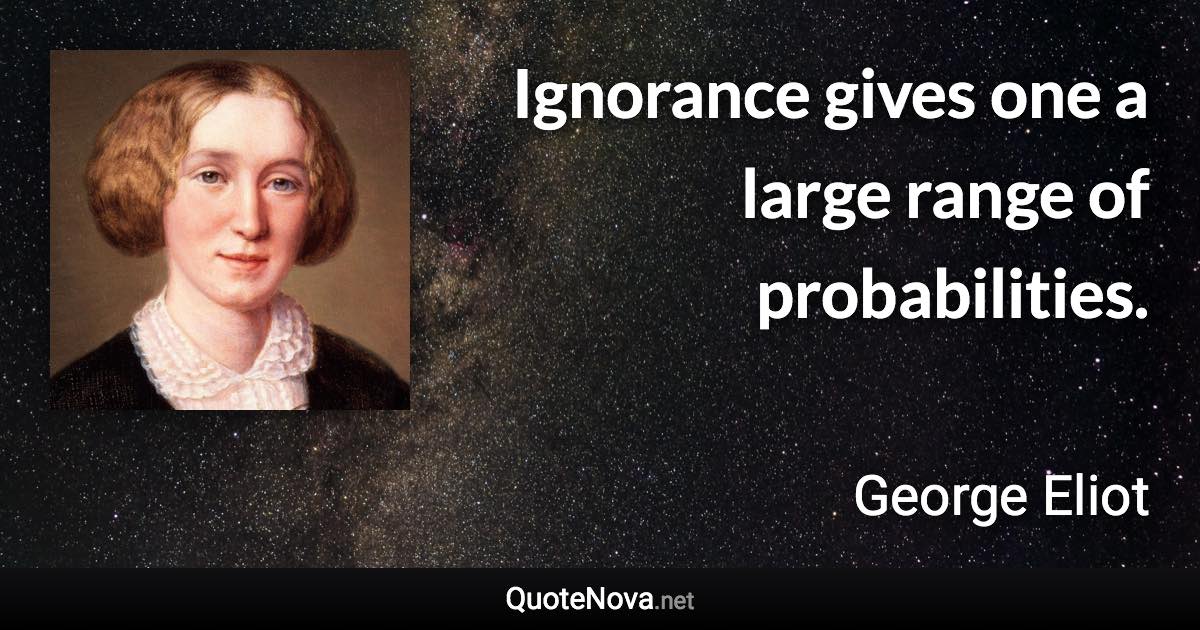 Ignorance gives one a large range of probabilities. - George Eliot quote