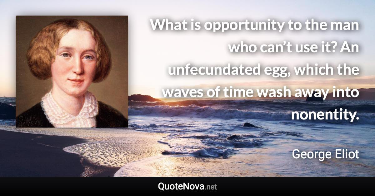 What is opportunity to the man who can’t use it? An unfecundated egg, which the waves of time wash away into nonentity. - George Eliot quote