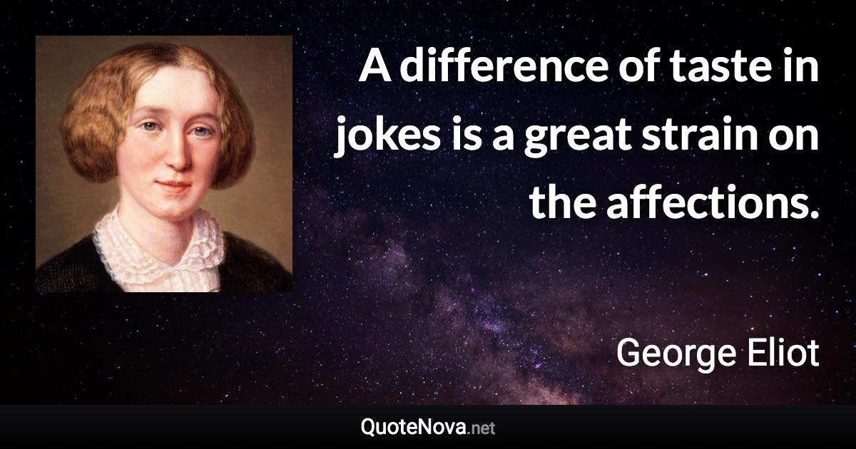 A difference of taste in jokes is a great strain on the affections. - George Eliot quote