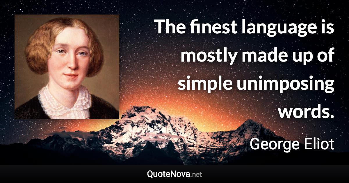 The finest language is mostly made up of simple unimposing words. - George Eliot quote