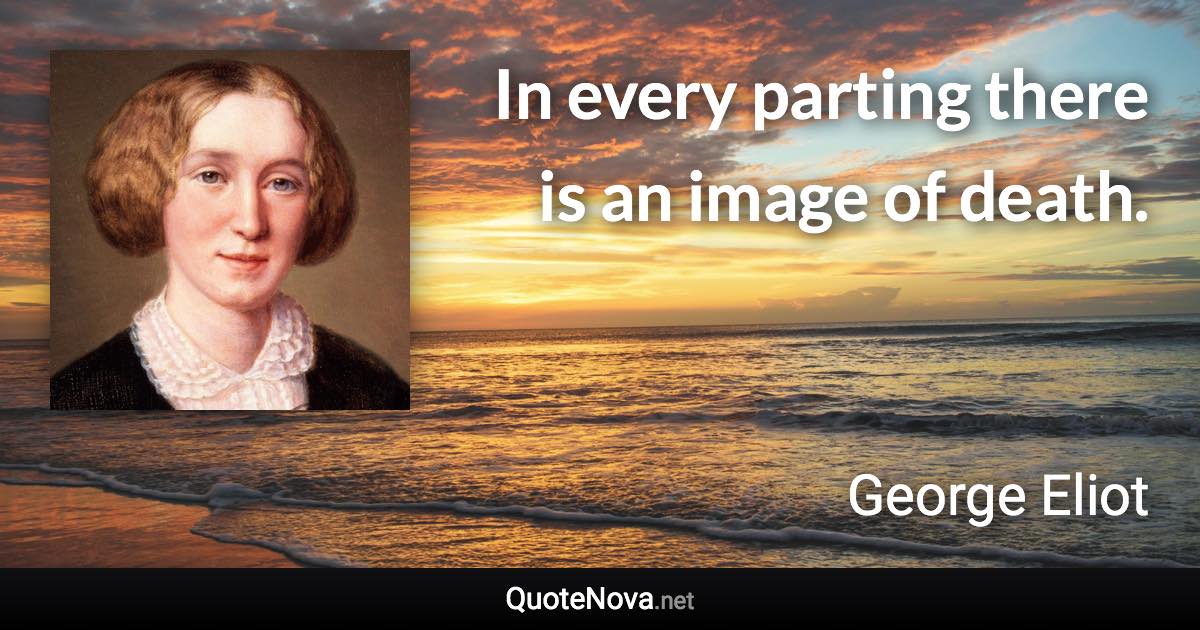 In every parting there is an image of death. - George Eliot quote