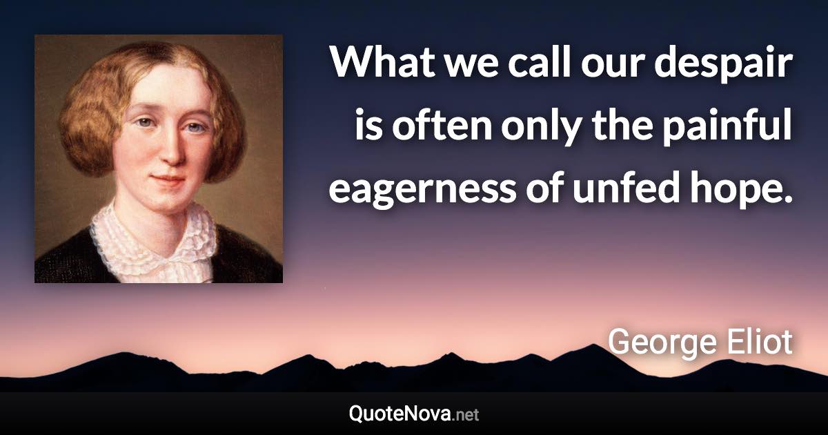 What we call our despair is often only the painful eagerness of unfed hope. - George Eliot quote