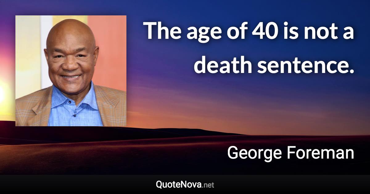 The age of 40 is not a death sentence. - George Foreman quote