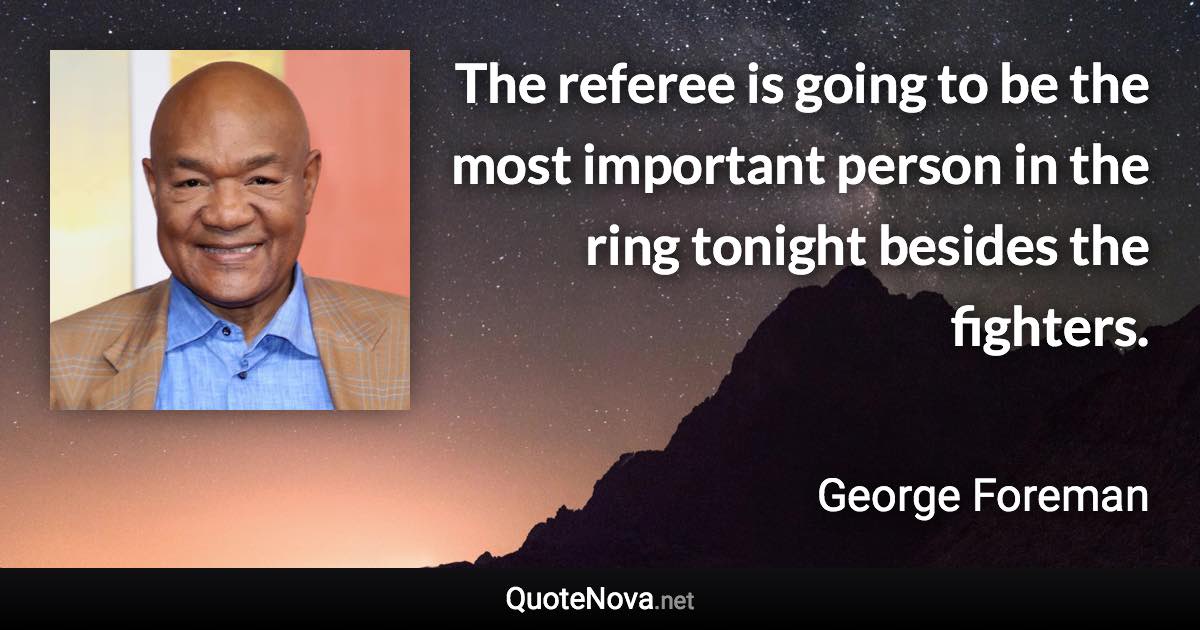 The referee is going to be the most important person in the ring tonight besides the fighters. - George Foreman quote