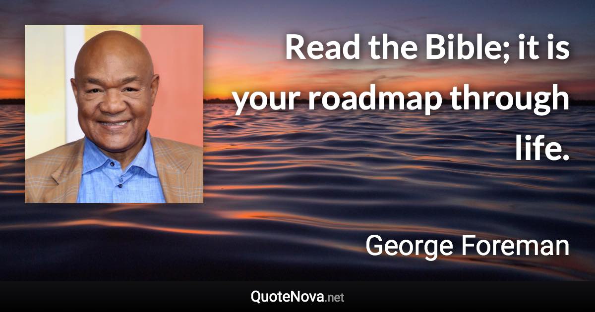 Read the Bible; it is your roadmap through life. - George Foreman quote