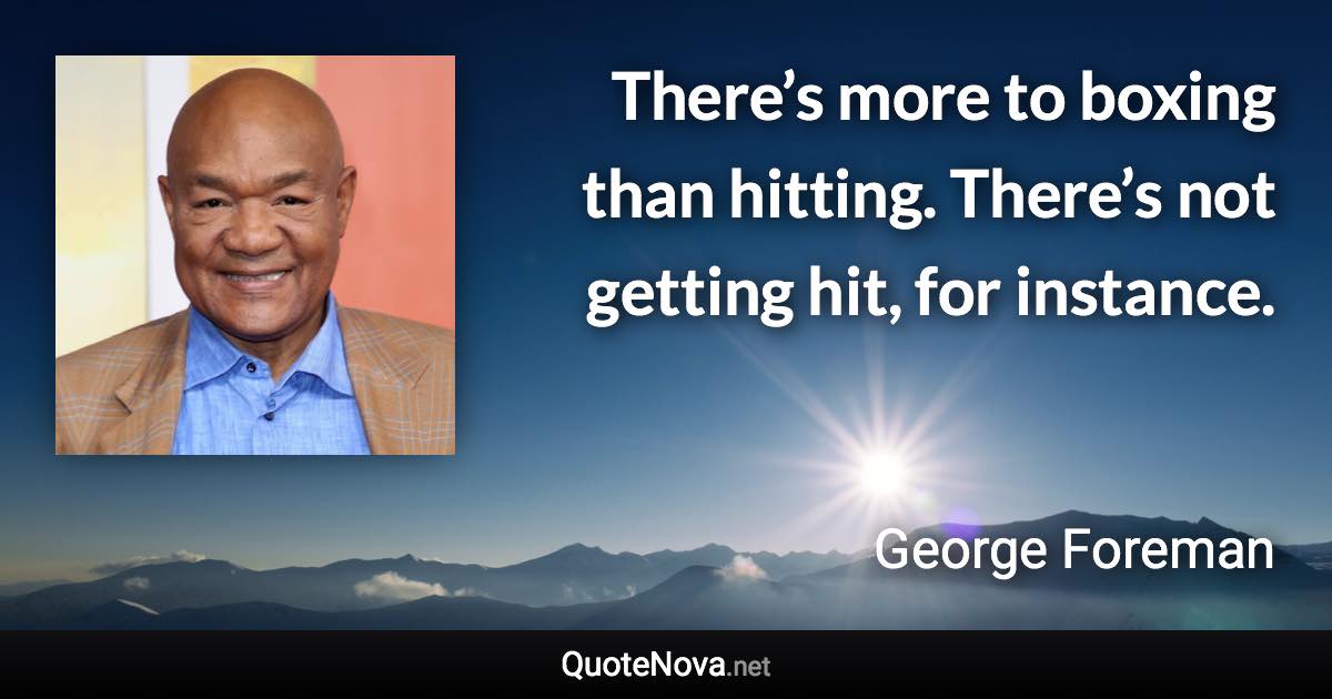 There’s more to boxing than hitting. There’s not getting hit, for instance. - George Foreman quote