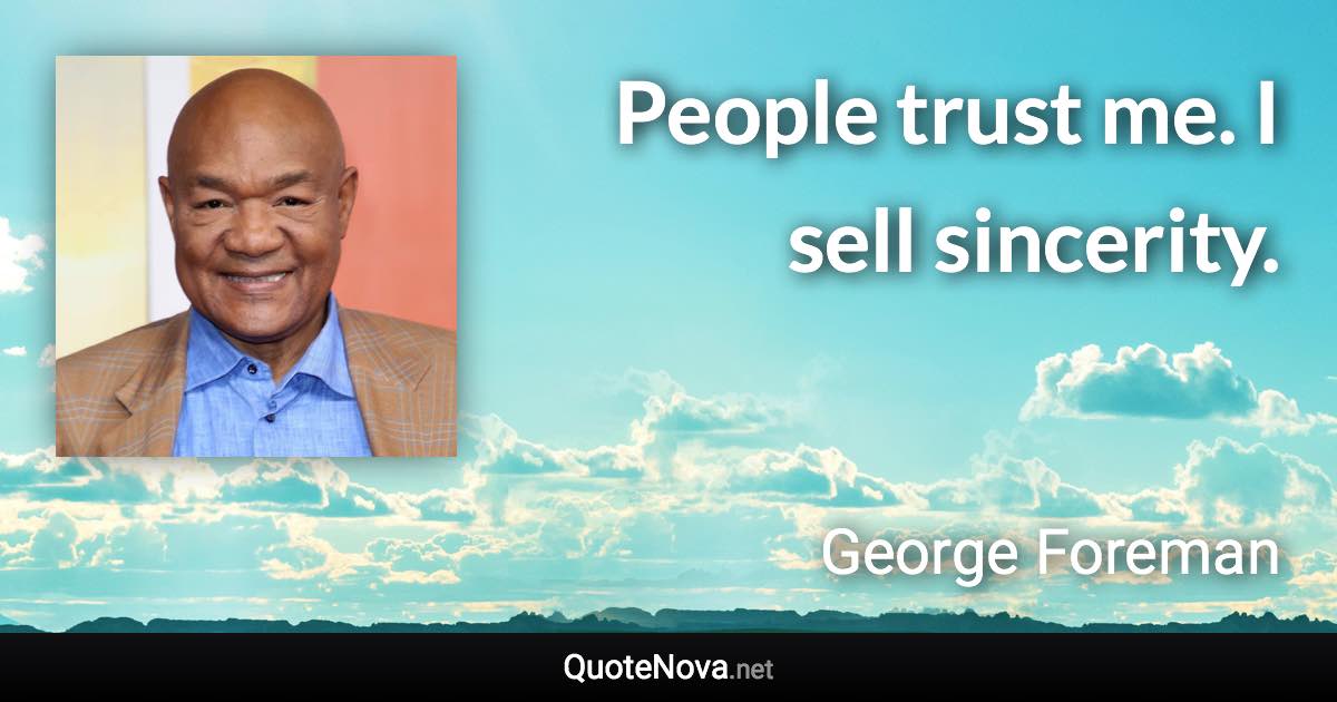 People trust me. I sell sincerity. - George Foreman quote