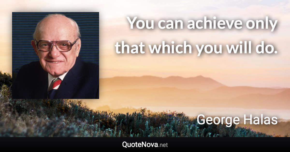 You can achieve only that which you will do. - George Halas quote