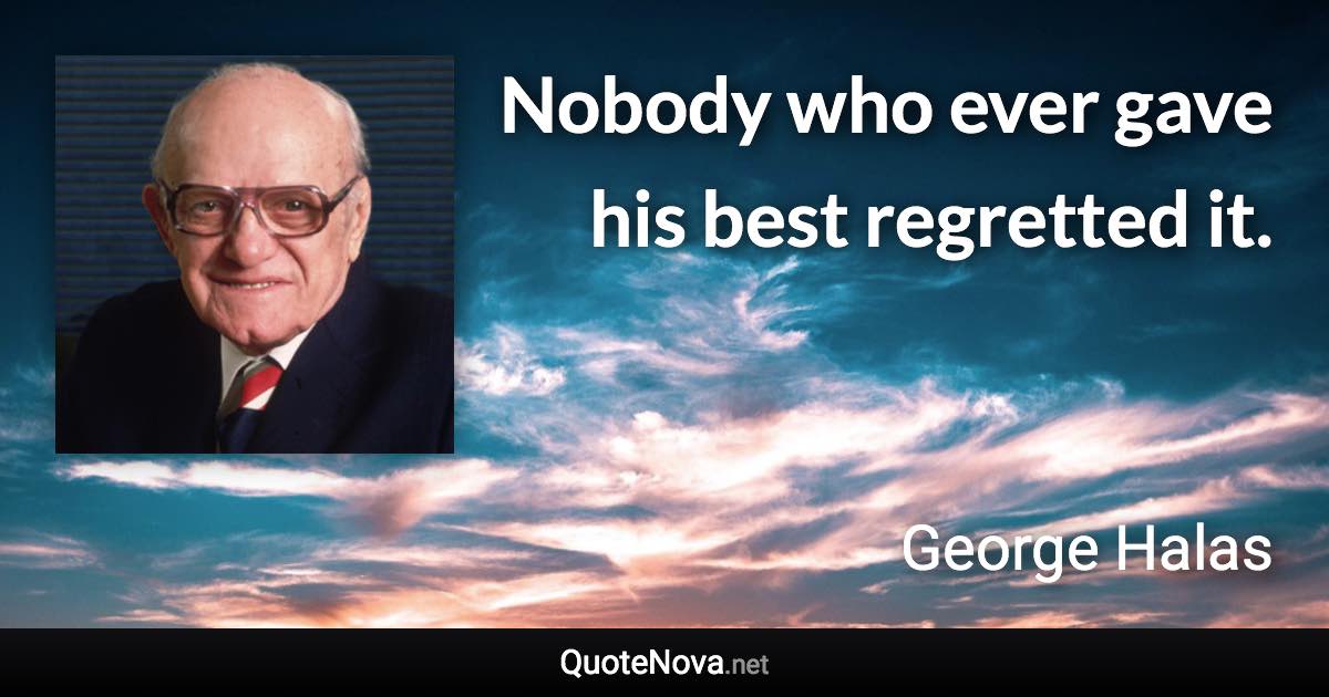 Nobody who ever gave his best regretted it. - George Halas quote