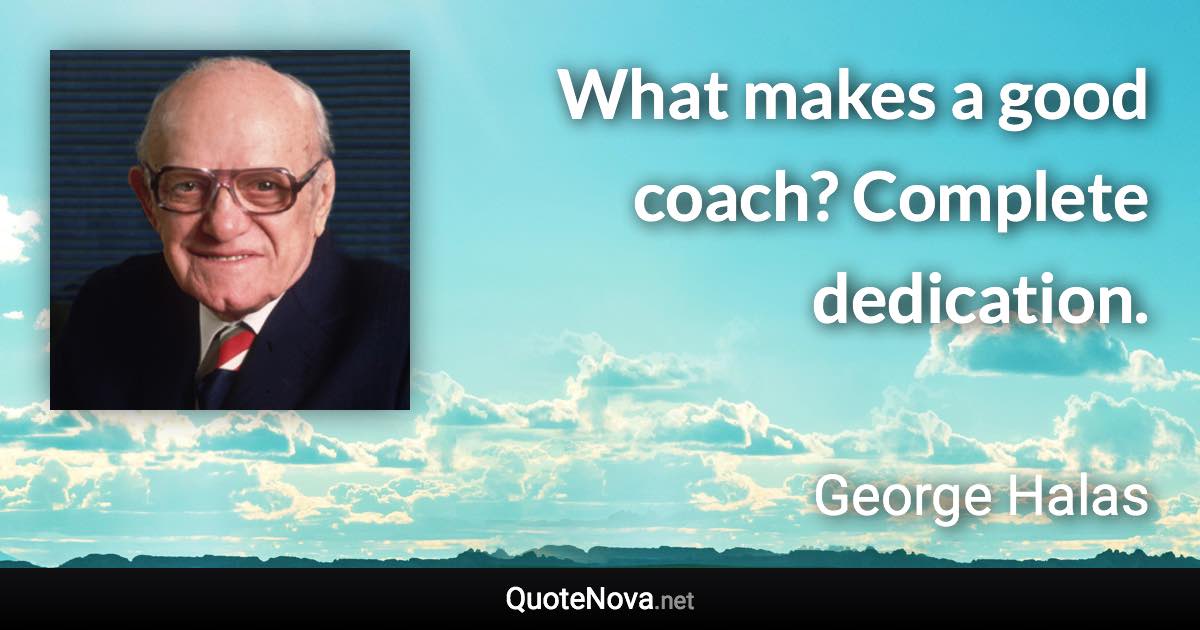 What makes a good coach? Complete dedication. - George Halas quote