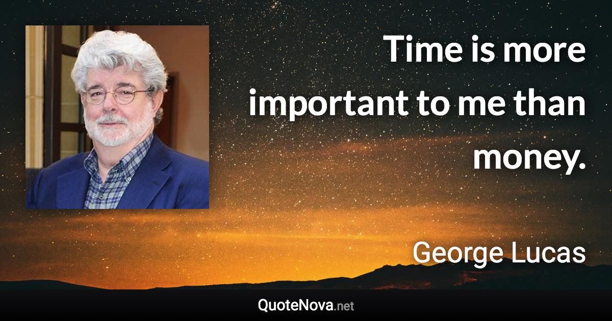 Time is more important to me than money. - George Lucas quote