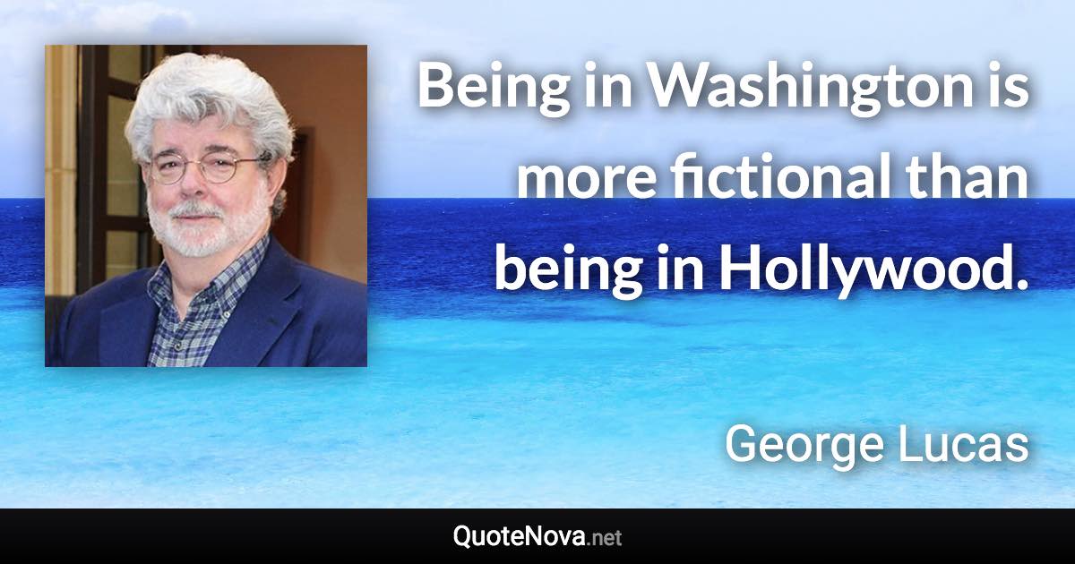 Being in Washington is more fictional than being in Hollywood. - George Lucas quote