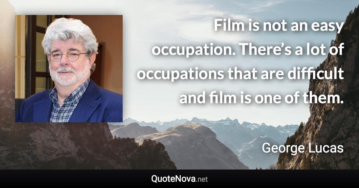 Film is not an easy occupation. There’s a lot of occupations that are difficult and film is one of them. - George Lucas quote