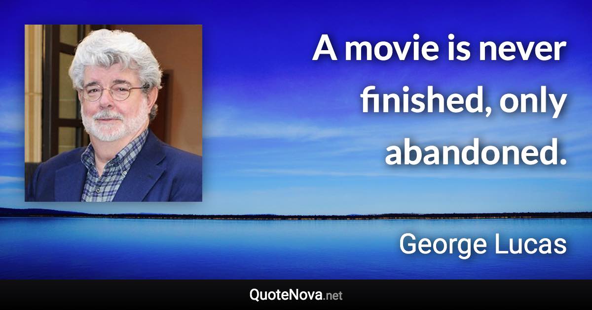 A movie is never finished, only abandoned. - George Lucas quote