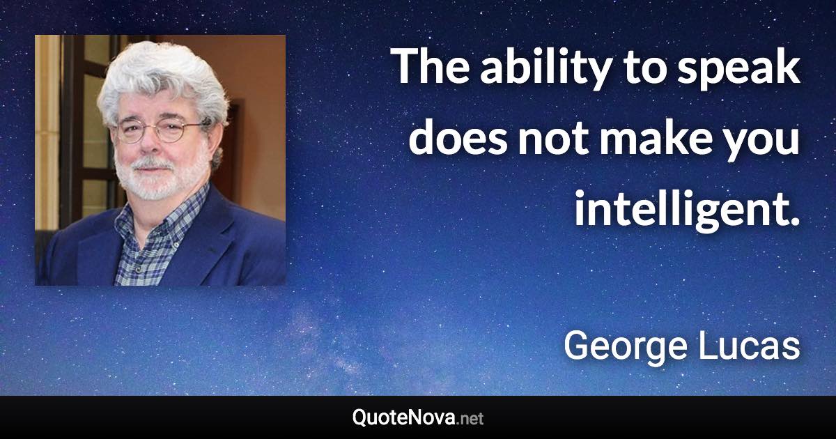 The ability to speak does not make you intelligent. - George Lucas quote