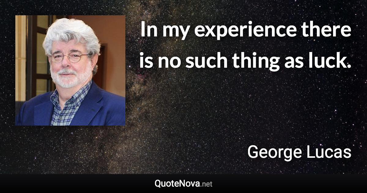 In my experience there is no such thing as luck. - George Lucas quote
