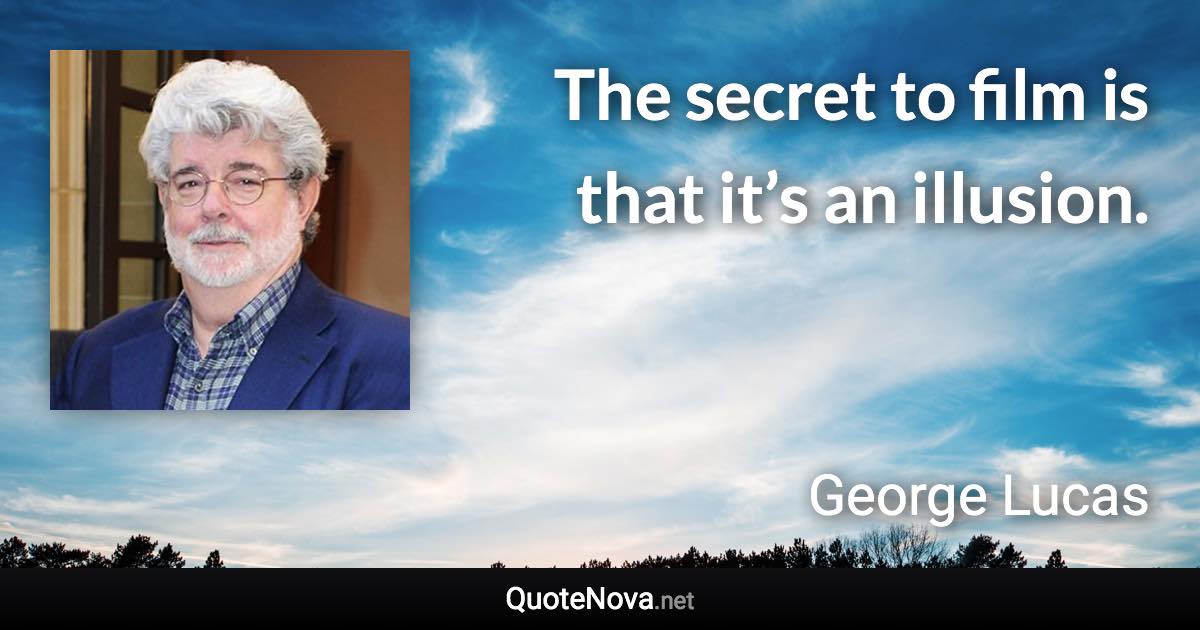 The secret to film is that it’s an illusion. - George Lucas quote