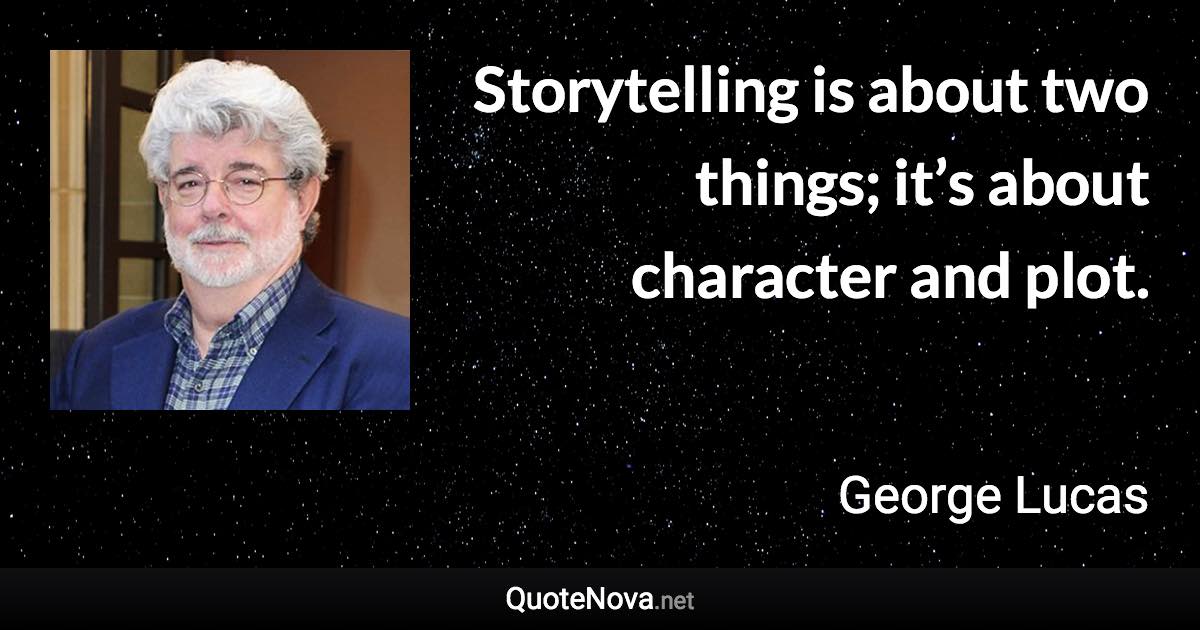 Storytelling is about two things; it’s about character and plot. - George Lucas quote