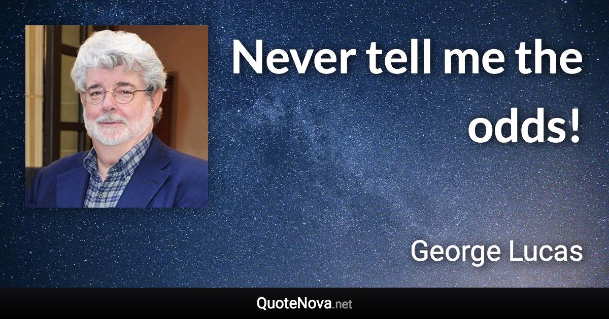 Never tell me the odds! - George Lucas quote